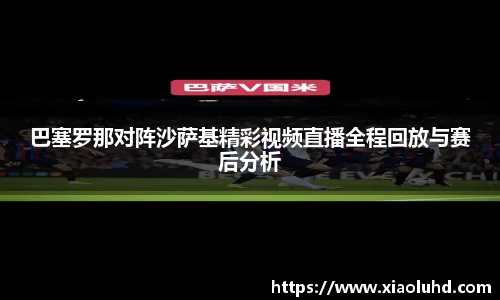 巴塞罗那对阵沙萨基精彩视频直播全程回放与赛后分析