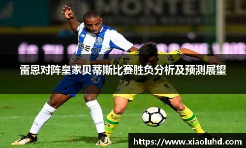 雷恩对阵皇家贝蒂斯比赛胜负分析及预测展望